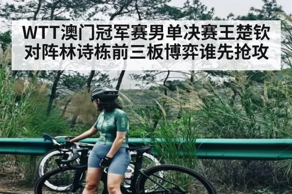 WTT澳门冠军赛男单决赛王楚钦对阵林诗栋前三板博弈谁先抢攻 | ayx