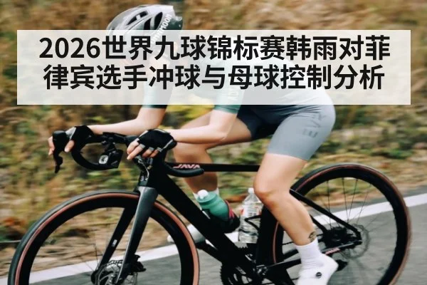 2026世界九球锦标赛韩雨对菲律宾选手冲球与母球控制分析