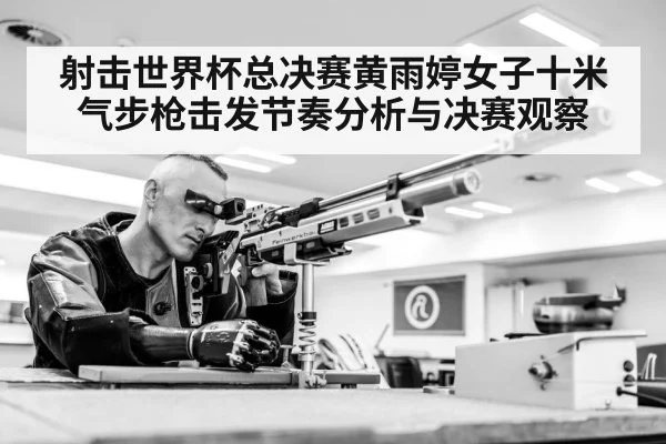 射击世界杯总决赛黄雨婷女子十米气步枪击发节奏分析与决赛观察 | ayx